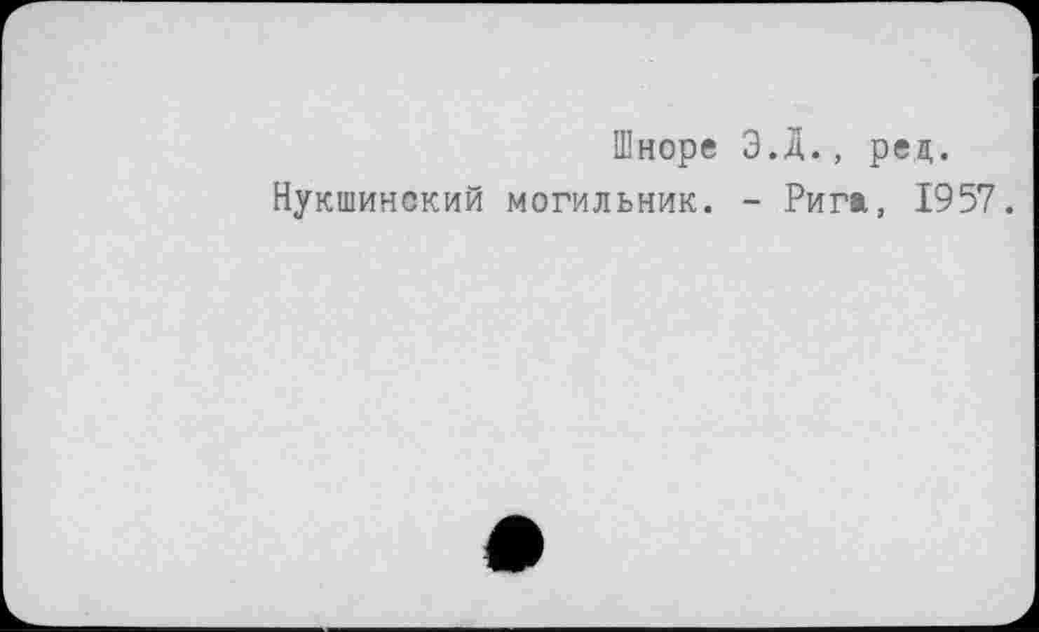 ﻿Шноре Э.Д., рец.
Нукшинский могильник. - Рига, 1957.